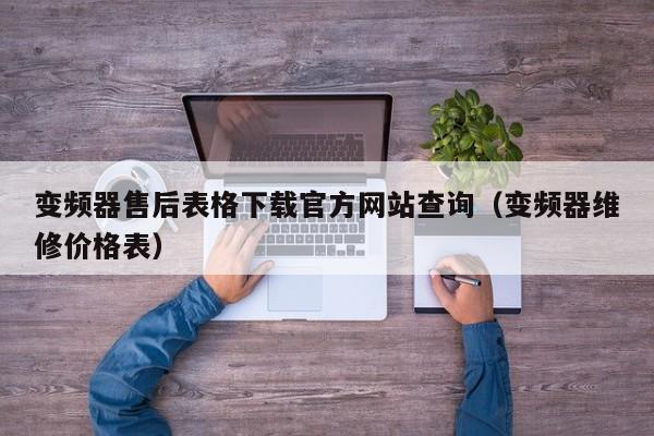 变频器售后表格下载官方网站查询（变频器维修价格表）-第1张图片-晋江速捷自动化科技有限公司