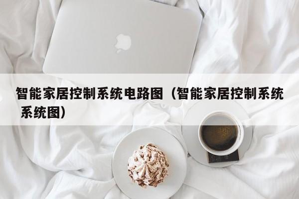 智能家居控制系统电路图（智能家居控制系统 系统图）-第1张图片-晋江速捷自动化科技有限公司