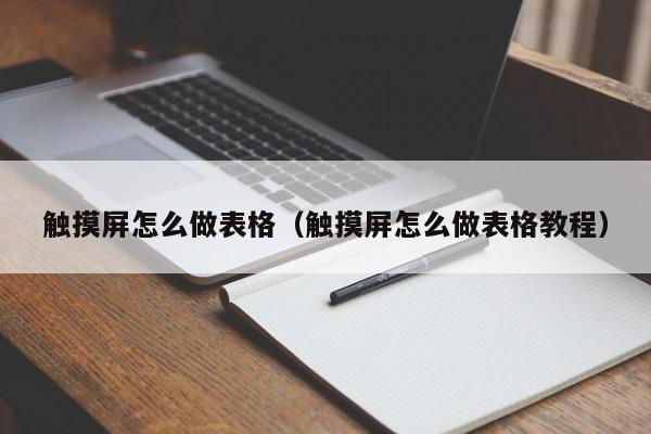 触摸屏怎么做表格（触摸屏怎么做表格教程）-第1张图片-晋江速捷自动化科技有限公司