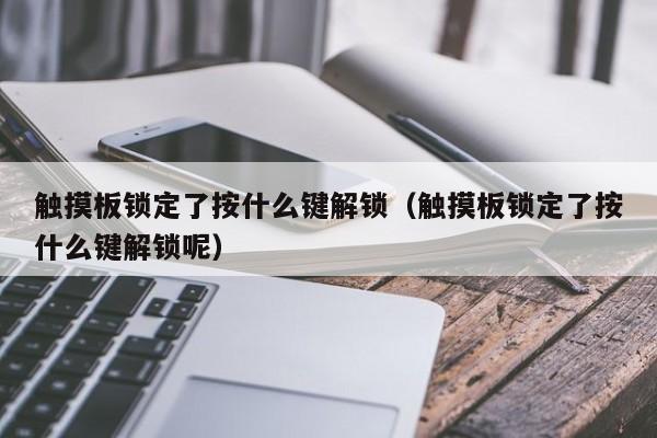 触摸板锁定了按什么键解锁（触摸板锁定了按什么键解锁呢）-第1张图片-晋江速捷自动化科技有限公司