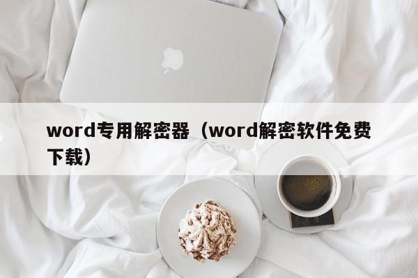 word专用解密器（word解密软件免费下载）-第1张图片-晋江速捷自动化科技有限公司