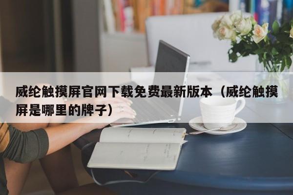 威纶触摸屏官网下载免费最新版本（威纶触摸屏是哪里的牌子）-第1张图片-晋江速捷自动化科技有限公司