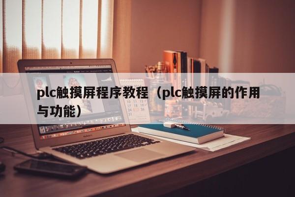 plc触摸屏程序教程（plc触摸屏的作用与功能）-第1张图片-晋江速捷自动化科技有限公司