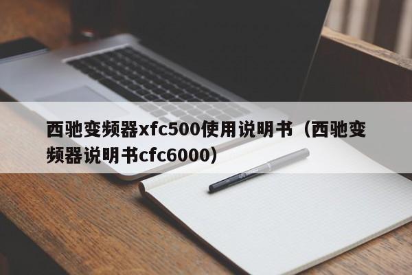 西驰变频器xfc500使用说明书（西驰变频器说明书cfc6000）-第1张图片-晋江速捷自动化科技有限公司