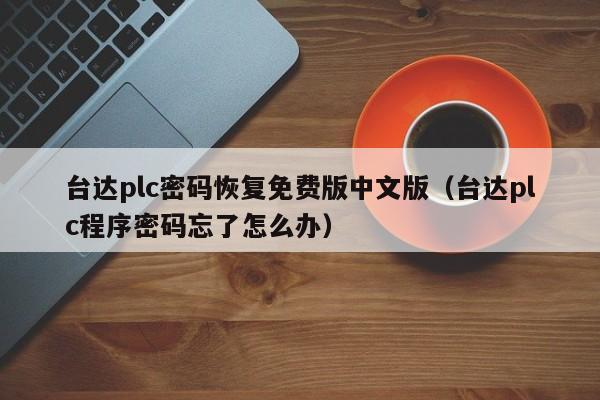 台达plc密码恢复免费版中文版（台达plc程序密码忘了怎么办）-第1张图片-晋江速捷自动化科技有限公司