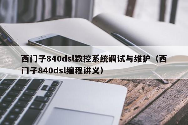 西门子840dsl数控系统调试与维护（西门子840dsl编程讲义）-第1张图片-晋江速捷自动化科技有限公司