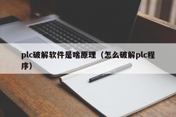 plc破解软件是啥原理（怎么破解plc程序）-第1张图片-晋江速捷自动化科技有限公司