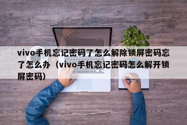 vivo手机忘记密码了怎么解除锁屏密码忘了怎么办（vivo手机忘记密码怎么解开锁屏密码）-第1张图片-晋江速捷自动化科技有限公司