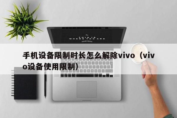 手机设备限制时长怎么解除vivo（vivo设备使用限制）-第1张图片-晋江速捷自动化科技有限公司