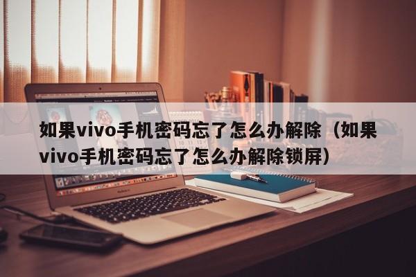 如果vivo手机密码忘了怎么办解除（如果vivo手机密码忘了怎么办解除锁屏）-第1张图片-晋江速捷自动化科技有限公司