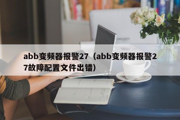 abb变频器报警27（abb变频器报警27故障配置文件出错）-第1张图片-晋江速捷自动化科技有限公司