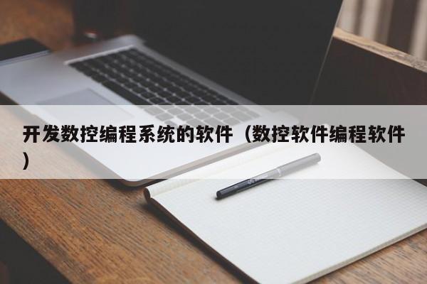 开发数控编程系统的软件（数控软件编程软件）-第1张图片-晋江速捷自动化科技有限公司