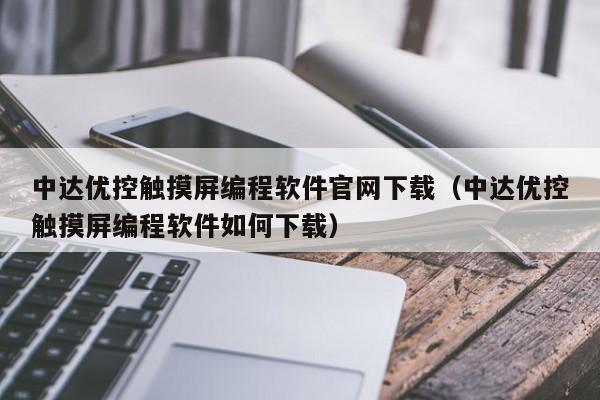 中达优控触摸屏编程软件官网下载（中达优控触摸屏编程软件如何下载）-第1张图片-晋江速捷自动化科技有限公司