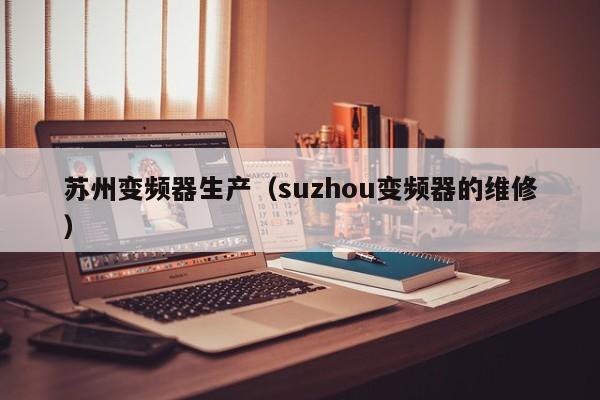 苏州变频器生产（suzhou变频器的维修）-第1张图片-晋江速捷自动化科技有限公司