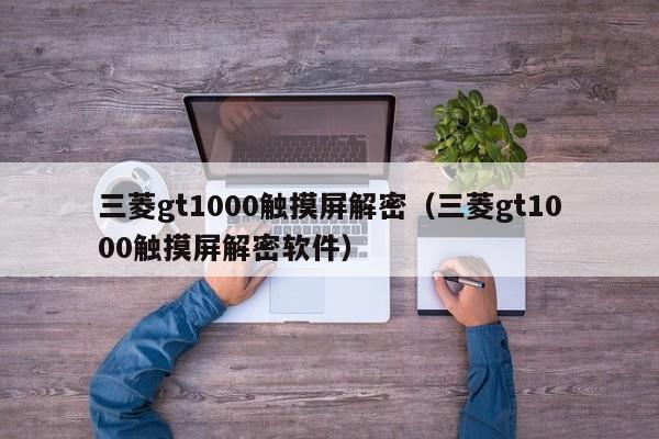 三菱gt1000触摸屏解密（三菱gt1000触摸屏解密软件）-第1张图片-晋江速捷自动化科技有限公司