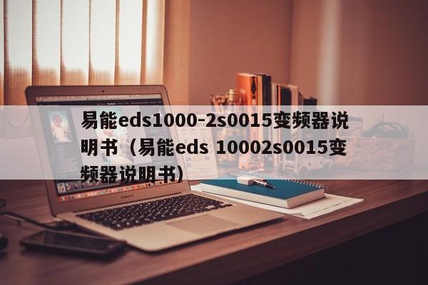 易能eds1000-2s0015变频器说明书（易能eds 10002s0015变频器说明书）-第1张图片-晋江速捷自动化科技有限公司