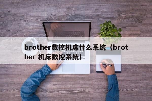 brother数控机床什么系统（brother 机床数控系统）-第1张图片-晋江速捷自动化科技有限公司