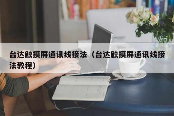 台达触摸屏通讯线接法（台达触摸屏通讯线接法教程）-第1张图片-晋江速捷自动化科技有限公司