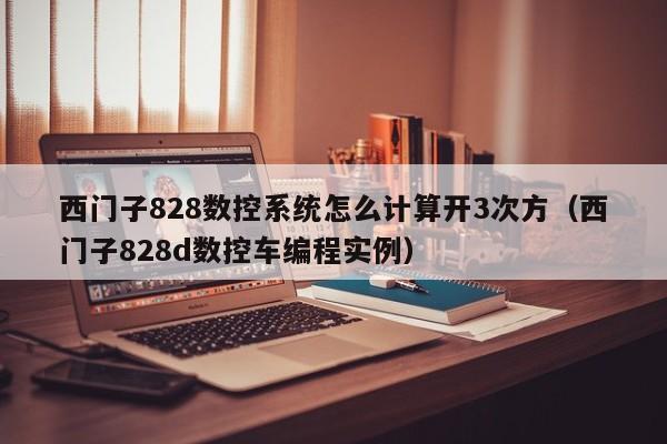 西门子828数控系统怎么计算开3次方（西门子828d数控车编程实例）-第1张图片-晋江速捷自动化科技有限公司