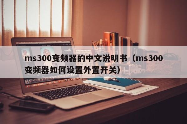 ms300变频器的中文说明书（ms300变频器如何设置外置开关）-第1张图片-晋江速捷自动化科技有限公司