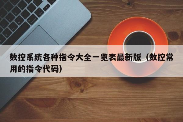 数控系统各种指令大全一览表最新版（数控常用的指令代码）-第1张图片-晋江速捷自动化科技有限公司