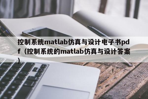 控制系统matlab仿真与设计电子书pdf（控制系统的matlab仿真与设计答案）-第1张图片-晋江速捷自动化科技有限公司