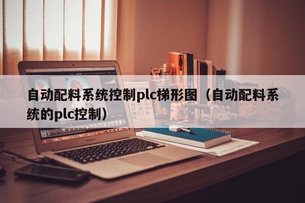 自动配料系统控制plc梯形图（自动配料系统的plc控制）-第1张图片-晋江速捷自动化科技有限公司