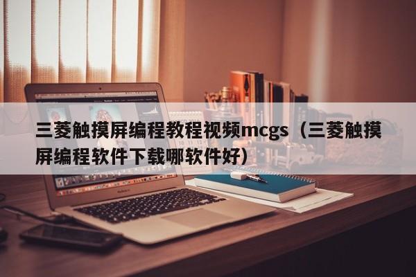 三菱触摸屏编程教程视频mcgs（三菱触摸屏编程软件下载哪软件好）-第1张图片-晋江速捷自动化科技有限公司