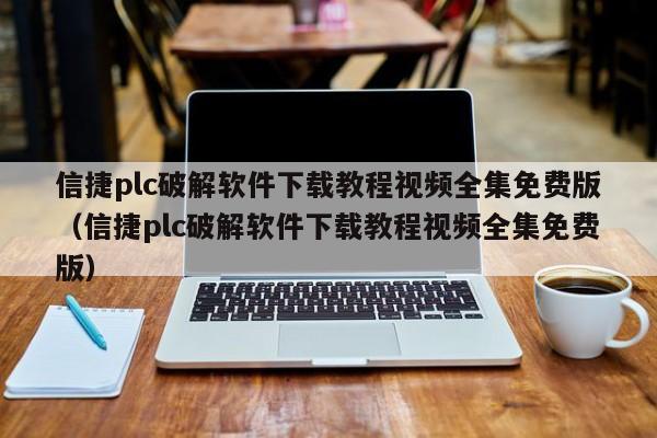 信捷plc破解软件下载教程视频全集免费版（信捷plc破解软件下载教程视频全集免费版）-第1张图片-晋江速捷自动化科技有限公司