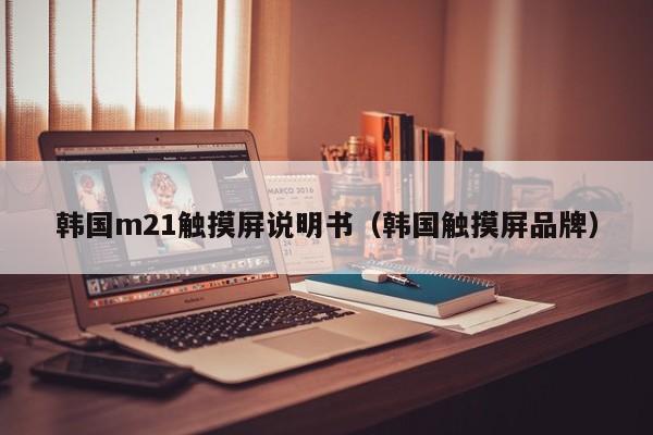 韩国m21触摸屏说明书（韩国触摸屏品牌）-第1张图片-晋江速捷自动化科技有限公司