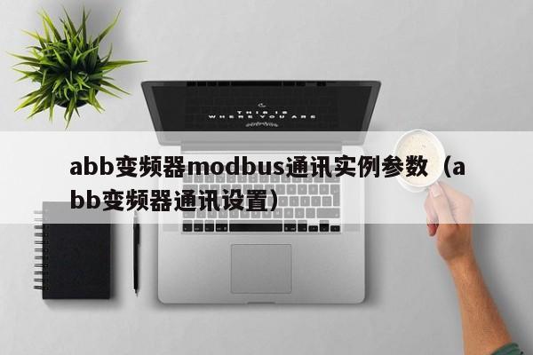 abb变频器modbus通讯实例参数（abb变频器通讯设置）-第1张图片-晋江速捷自动化科技有限公司