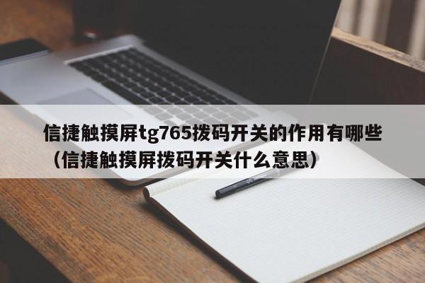 信捷触摸屏tg765拨码开关的作用有哪些（信捷触摸屏拨码开关什么意思）-第1张图片-晋江速捷自动化科技有限公司