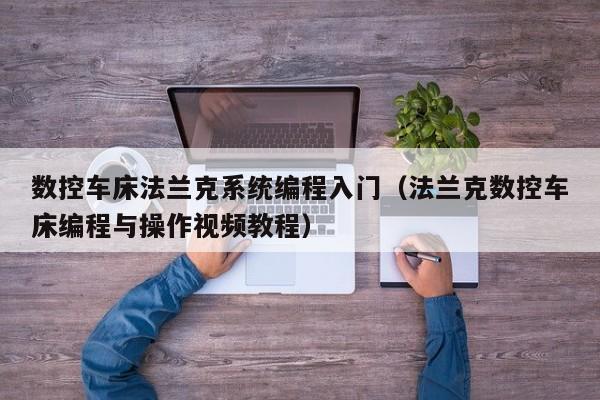 数控车床法兰克系统编程入门（法兰克数控车床编程与操作视频教程）-第1张图片-晋江速捷自动化科技有限公司