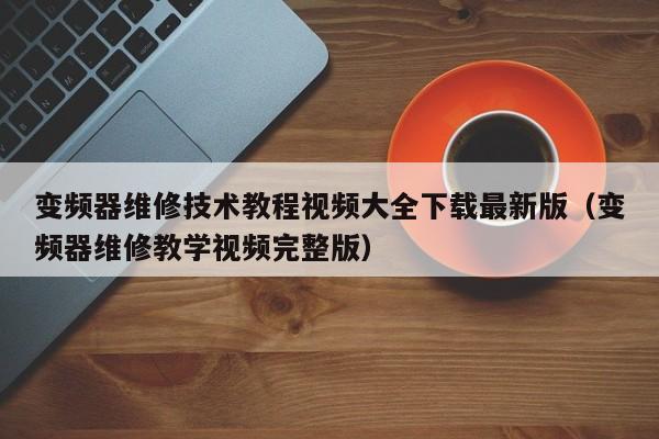 变频器维修技术教程视频大全下载最新版（变频器维修教学视频完整版）-第1张图片-晋江速捷自动化科技有限公司