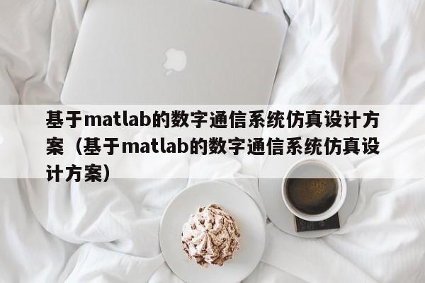 基于matlab的数字通信系统仿真设计方案（基于matlab的数字通信系统仿真设计方案）-第1张图片-晋江速捷自动化科技有限公司