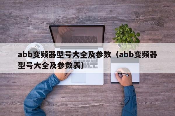 abb变频器型号大全及参数（abb变频器型号大全及参数表）-第1张图片-晋江速捷自动化科技有限公司