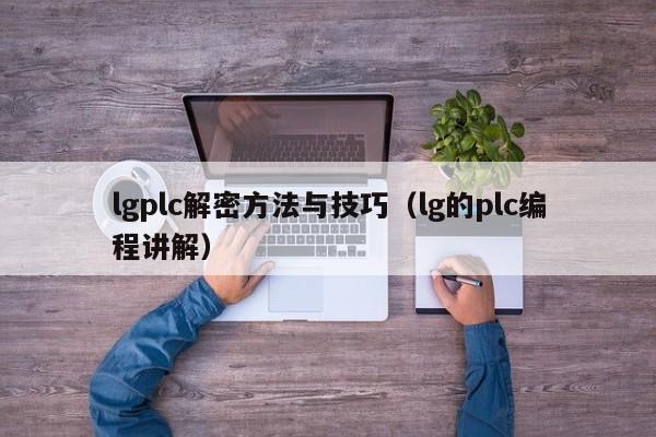 lgplc解密方法与技巧（lg的plc编程讲解）-第1张图片-晋江速捷自动化科技有限公司