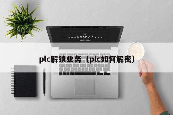 plc解锁业务（plc如何解密）-第1张图片-晋江速捷自动化科技有限公司