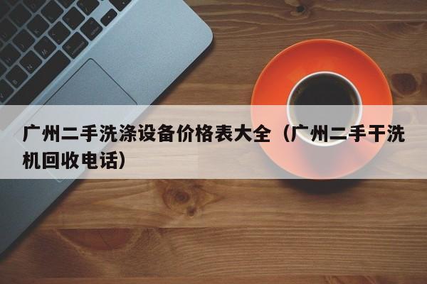 广州二手洗涤设备价格表大全（广州二手干洗机回收电话）-第1张图片-晋江速捷自动化科技有限公司