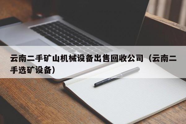 云南二手矿山机械设备出售回收公司（云南二手选矿设备）-第1张图片-晋江速捷自动化科技有限公司