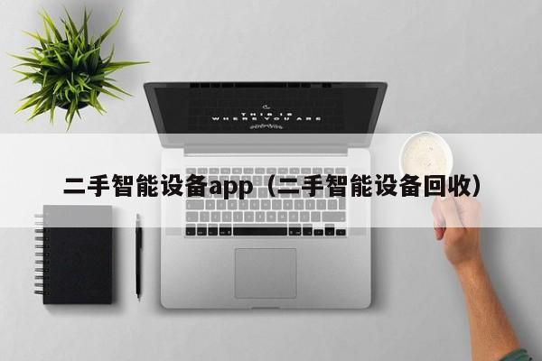 二手智能设备app（二手智能设备回收）-第1张图片-晋江速捷自动化科技有限公司