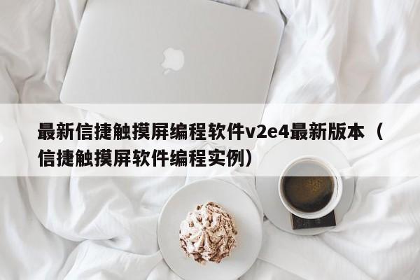 最新信捷触摸屏编程软件v2e4最新版本（信捷触摸屏软件编程实例）-第1张图片-晋江速捷自动化科技有限公司