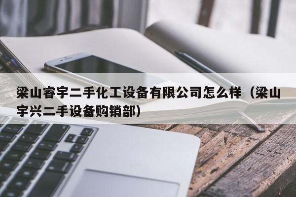 梁山睿宇二手化工设备有限公司怎么样（梁山宇兴二手设备购销部）-第1张图片-晋江速捷自动化科技有限公司