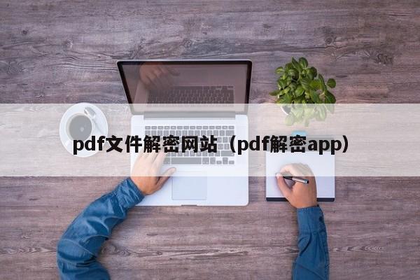 pdf文件解密网站（pdf解密app）-第1张图片-晋江速捷自动化科技有限公司