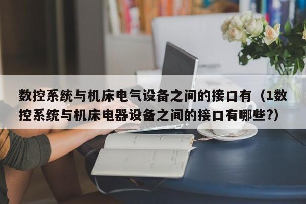 数控系统与机床电气设备之间的接口有（1数控系统与机床电器设备之间的接口有哪些?）-第1张图片-晋江速捷自动化科技有限公司