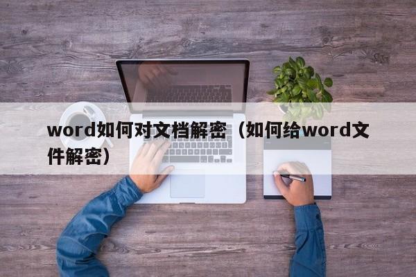 word如何对文档解密（如何给word文件解密）-第1张图片-晋江速捷自动化科技有限公司