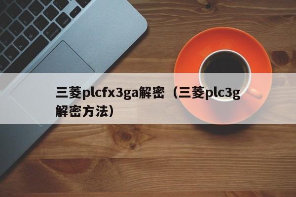 三菱plcfx3ga解密（三菱plc3g解密方法）-第1张图片-晋江速捷自动化科技有限公司