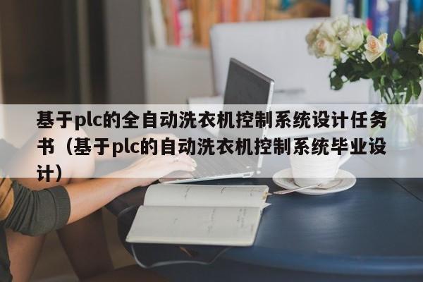 基于plc的全自动洗衣机控制系统设计任务书（基于plc的自动洗衣机控制系统毕业设计）-第1张图片-晋江速捷自动化科技有限公司