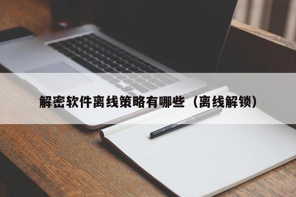 解密软件离线策略有哪些（离线解锁）-第1张图片-晋江速捷自动化科技有限公司