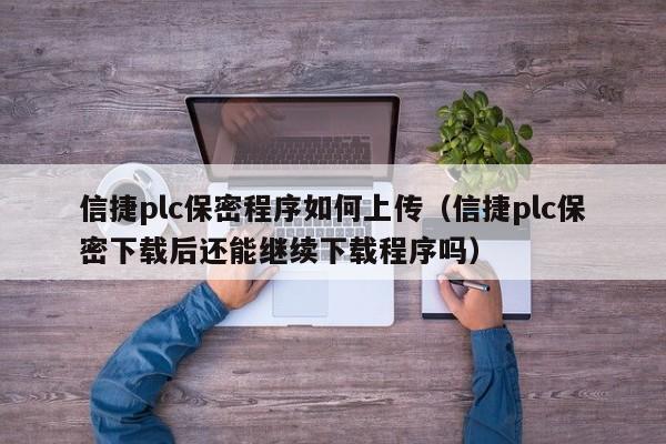 信捷plc保密程序如何上传（信捷plc保密下载后还能继续下载程序吗）-第1张图片-晋江速捷自动化科技有限公司